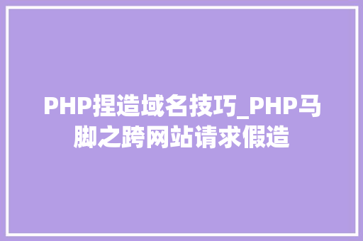 PHP捏造域名技巧_PHP马脚之跨网站请求假造