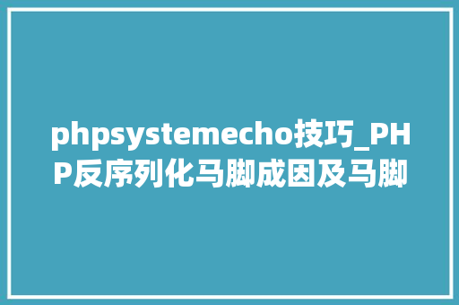 phpsystemecho技巧_PHP反序列化马脚成因及马脚挖掘技巧与案例