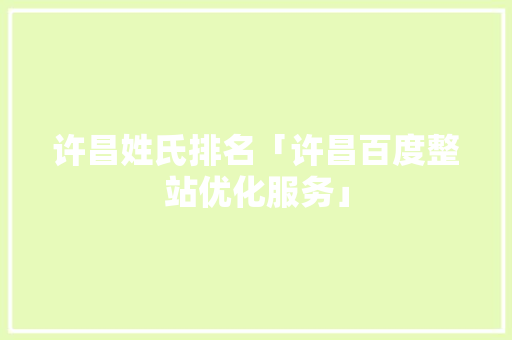许昌姓氏排名「许昌百度整站优化服务」