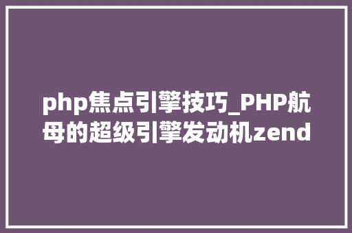 php焦点引擎技巧_PHP航母的超级引擎发动机zend engine