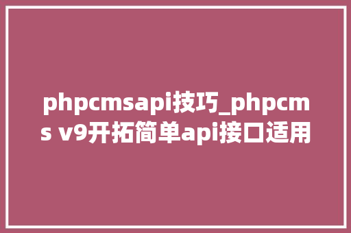 phpcmsapi技巧_phpcms v9开拓简单api接口适用于小白