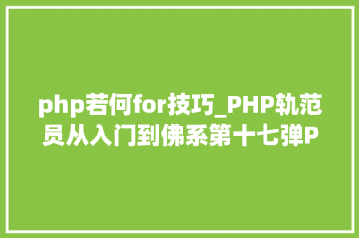 php若何for技巧_PHP轨范员从入门到佛系第十七弹PHP 轮回For 轮回