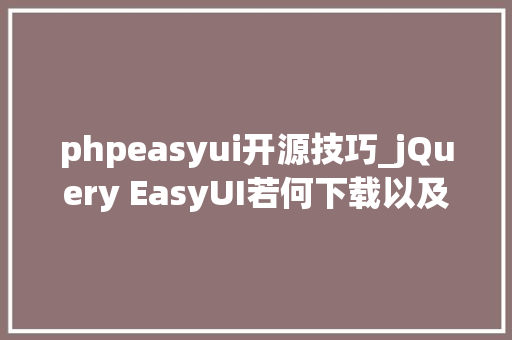 phpeasyui开源技巧_jQuery EasyUI若何下载以及运用