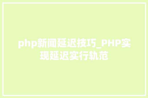php新闻延迟技巧_PHP实现延迟实行轨范