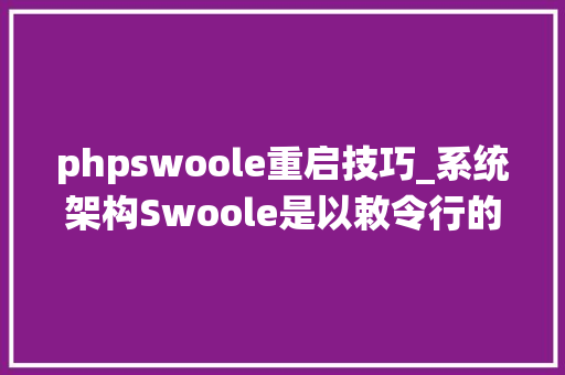 phpswoole重启技巧_系统架构Swoole是以敕令行的办法运行的若何热更新代码