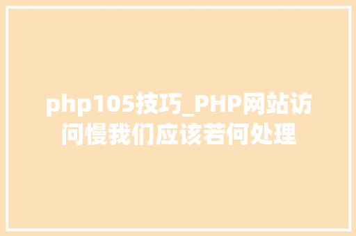 php105技巧_PHP网站访问慢我们应该若何处理