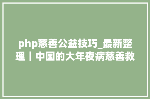 php慈善公益技巧_最新整理｜中国的大年夜病慈善救助渠道汇总