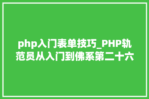 php入门表单技巧_PHP轨范员从入门到佛系第二十六弹PHP 完整表单实例