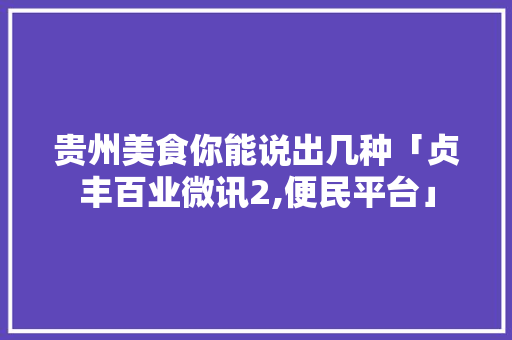 贵州美食你能说出几种「贞丰百业微讯2,便民平台」