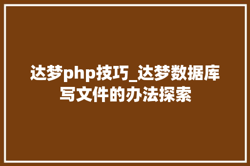 达梦php技巧_达梦数据库写文件的办法探索