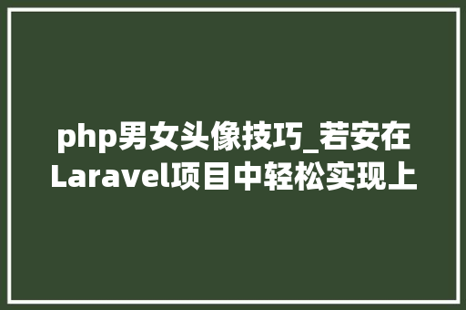 php男女头像技巧_若安在Laravel项目中轻松实现上传头像功能