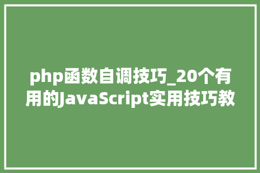 php函数自调技巧_20个有用的JavaScript实用技巧教你轻松写代码