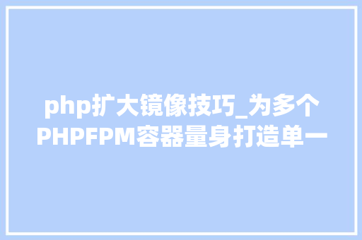 php扩大镜像技巧_为多个PHPFPM容器量身打造单一Nginx镜像