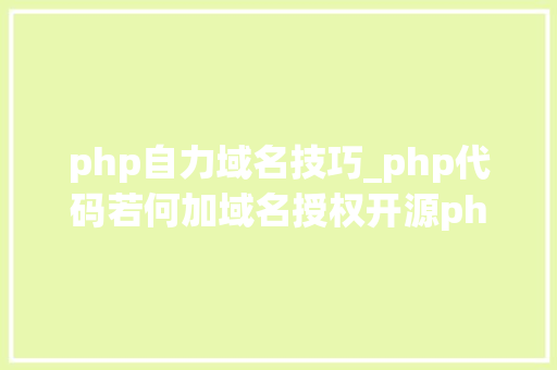 php自力域名技巧_php代码若何加域名授权开源php项目若何保护版权 商业授权