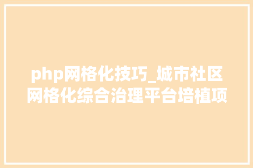 php网格化技巧_城市社区网格化综合治理平台培植项目