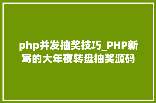 php并发抽奖技巧_PHP新写的大年夜转盘抽奖源码