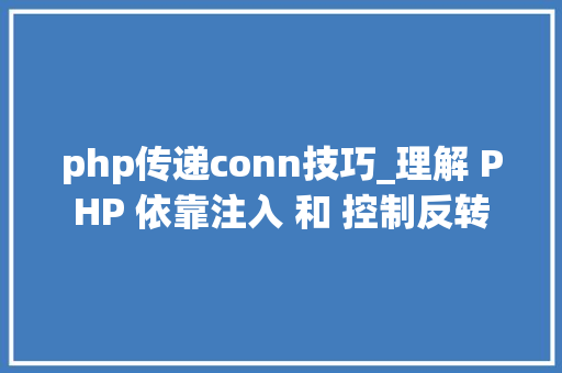 php传递conn技巧_理解 PHP 依靠注入 和 控制反转