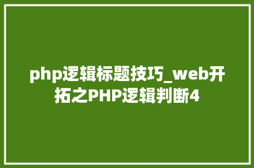 php逻辑标题技巧_web开拓之PHP逻辑判断4