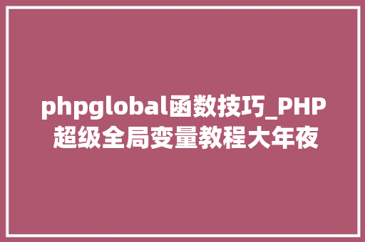 phpglobal函数技巧_PHP 超级全局变量教程大年夜全