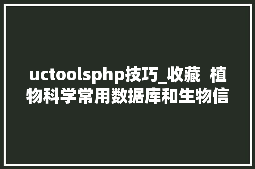 uctoolsphp技巧_收藏  植物科学常用数据库和生物信息学对象2020版