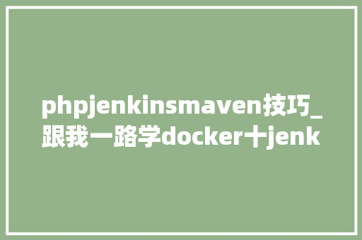 phpjenkinsmaven技巧_跟我一路学docker十jenkins的运用