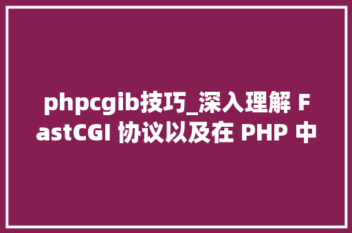 phpcgib技巧_深入理解 FastCGI 协议以及在 PHP 中的实现