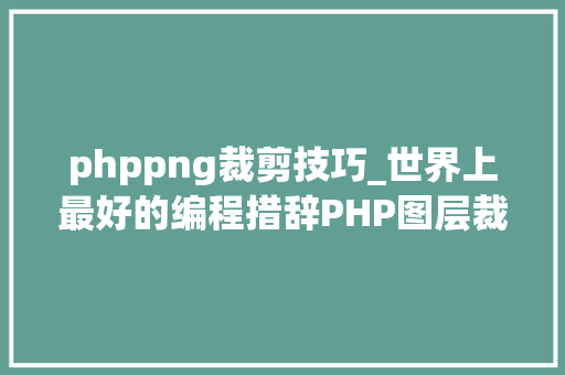phppng裁剪技巧_世界上最好的编程措辞PHP图层裁剪做事搭建详解