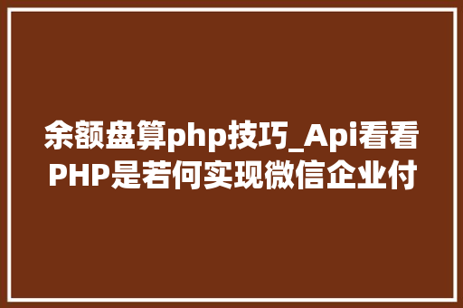 余额盘算php技巧_Api看看PHP是若何实现微信企业付款到小我零钱的