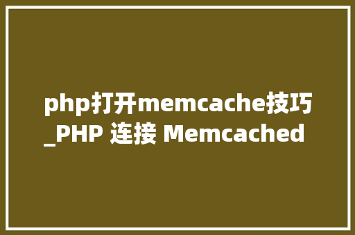 php打开memcache技巧_PHP 连接 Memcached 做事