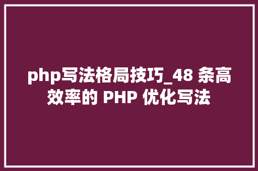 php写法格局技巧_48 条高效率的 PHP 优化写法