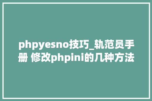 phpyesno技巧_轨范员手册 修改phpini的几种方法
