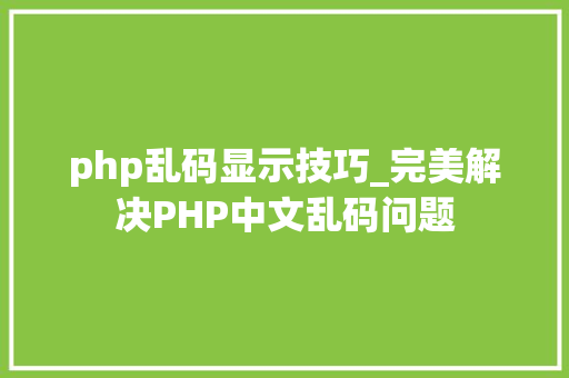 php乱码显示技巧_完美解决PHP中文乱码问题