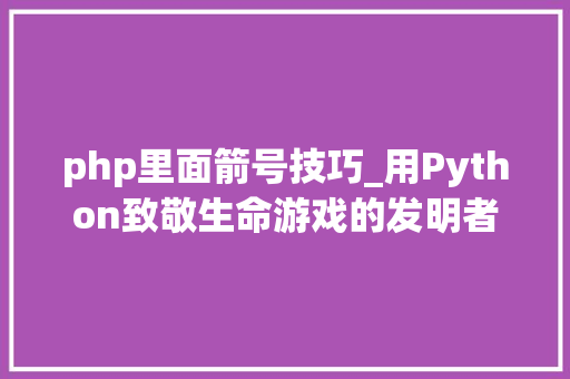 php里面箭号技巧_用Python致敬生命游戏的发明者约翰康威