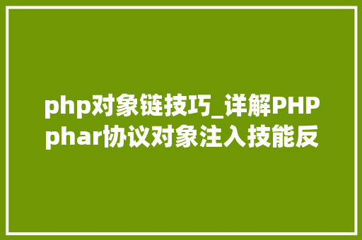 php对象链技巧_详解PHPphar协议对象注入技能反序列化操作快速入门