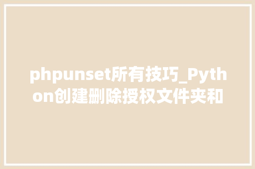 phpunset所有技巧_Python创建删除授权文件夹和读写文件的方法