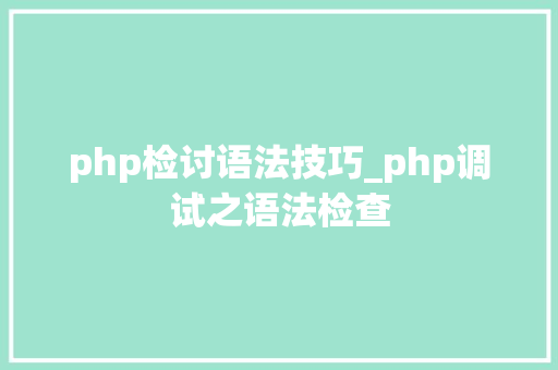 php检讨语法技巧_php调试之语法检查