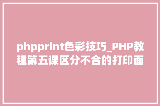 phpprint色彩技巧_PHP教程第五课区分不合的打印面试必考