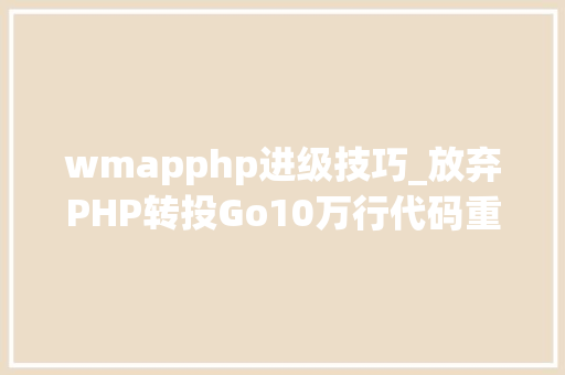 wmapphp进级技巧_放弃PHP转投Go10万行代码重构进级一步到位