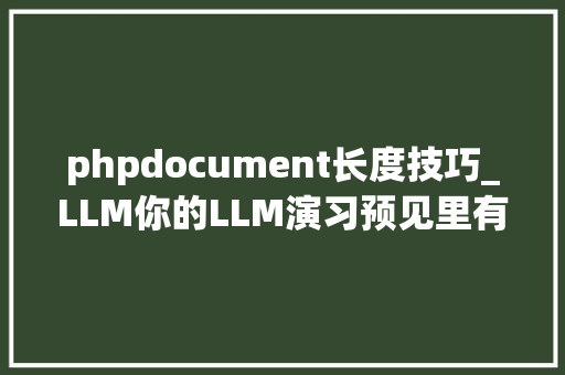 phpdocument长度技巧_LLM你的LLM演习预见里有什么