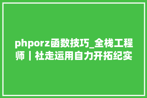 phporz函数技巧_全栈工程师｜社走运用自力开拓纪实