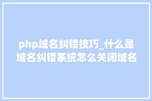 php域名纠错技巧_什么是域名纠错系统怎么关闭域名纠错系统