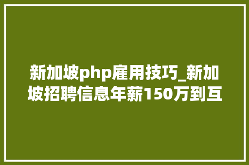 新加坡php雇用技巧_新加坡招聘信息年薪150万到互联网公司各类职位