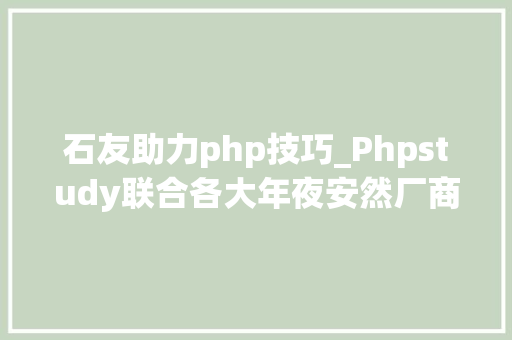 石友助力php技巧_Phpstudy联合各大年夜安然厂商为用户供应免费安然检测