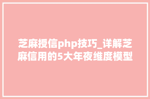 芝麻授信php技巧_详解芝麻信用的5大年夜维度模型与支付宝授信之间的接洽关系