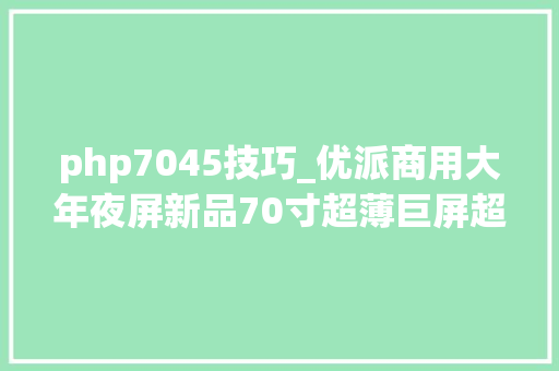 php7045技巧_优派商用大年夜屏新品70寸超薄巨屏超乎想象之美