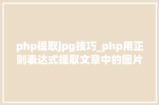 php提取jpg技巧_php用正则表达式提取文章中的图片地址用于文章列表中显示