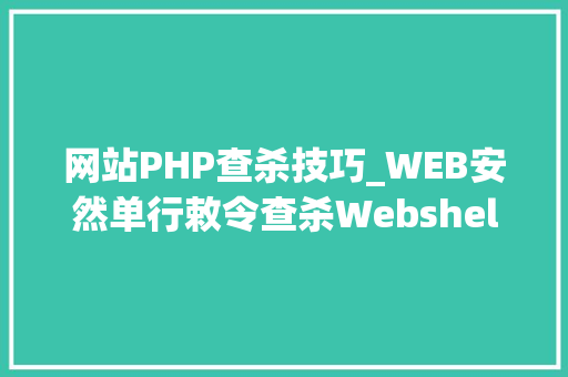 网站PHP查杀技巧_WEB安然单行敕令查杀Webshellphp为例