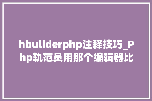hbuliderphp注释技巧_Php轨范员用那个编辑器比较好