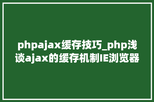 phpajax缓存技巧_php浅谈ajax的缓存机制IE浏览器方面