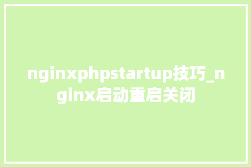 nginxphpstartup技巧_nginx启动重启关闭